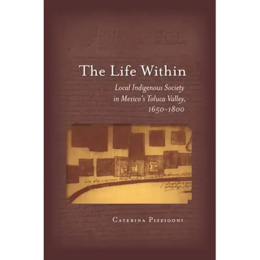 The Life Within: Local Indigenous Society in Mexico's Toluca Valley, 1650-1800