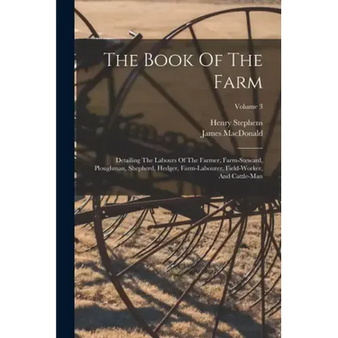 The Book Of The Farm: Detailing The Labours Of The Farmer, Farm-steward, Ploughman, Shepherd, Hedger, Farm-labourer, Field-worker, And Cattle-man; Vol