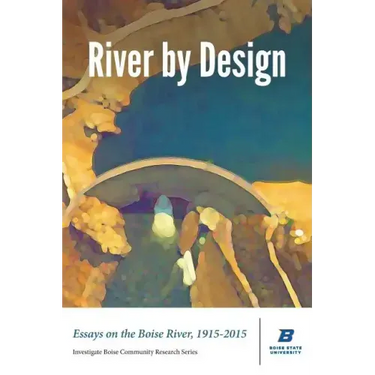 River by Design: Essays on the Boise River, 1915-2015 (Standard Edition)