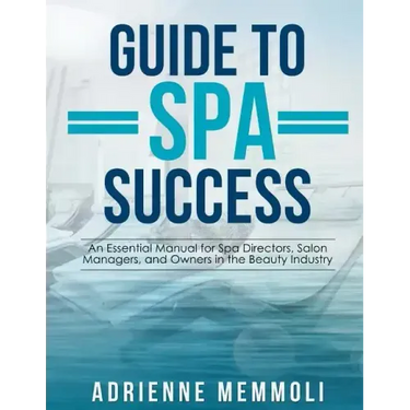 Guide to Spa Success: An Essential Manual for Spa Directors, Salon Managers and Owners in the Beauty Industry