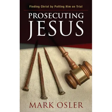 Prosecuting Jesus: Finding Christ by Putting Him on Trial