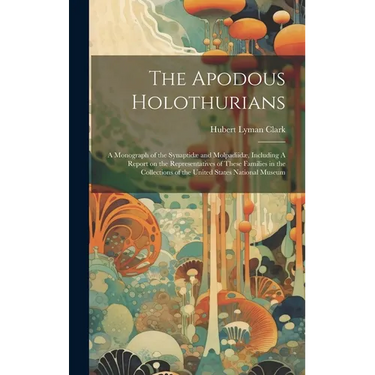The Apodous Holothurians: A Monograph of the Synaptidæ and Molpadiidæ, Including A Report on the Representatives of These Families in the Collec