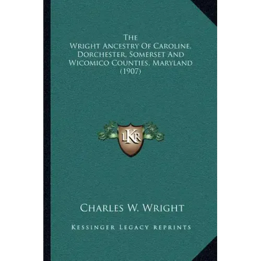 The Wright Ancestry Of Caroline, Dorchester, Somerset And Wicomico Counties, Maryland (1907)