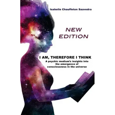 I am, therefore I think - New Edition: A psychic medium's insight into the emergence of consciousness in the universe