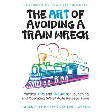 The ART of Avoiding a Train Wreck: Practical Tips and Tricks for Launching and Operating SAFe Agile Release Trains