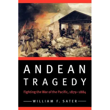 Andean Tragedy: Fighting the War of the Pacific, 1879-1884