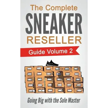 The Complete Sneaker Reseller Guide: Volume 2: Going Big with the Sole Master