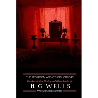 The Red Room & Other Horrors: H. G. Wells' Best Weird Science Fiction and Ghost Stories, Annotated and Illustrated