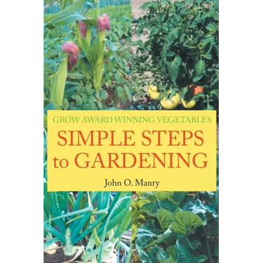 Simple Steps to Gardening: Grow Award Winning Vegetables