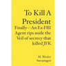 To Kill A President: Finally---An Ex-FBI Agent rips aside the veil of secrecy that killed JFK