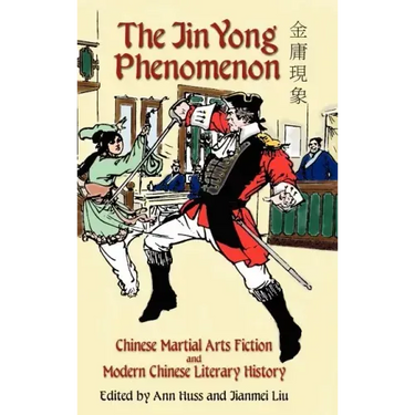 The Jin Yong Phenomenon: Chinese Martial Arts Fiction and Modern Chinese Literary History