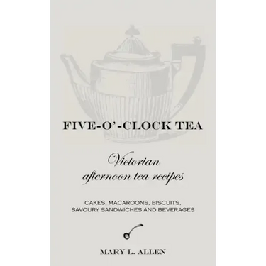 Five-O'-Clock Tea: Victorian Afternoon Tea Recipes