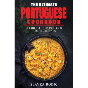 The Ultimate Portuguese Cookbook: 111 Dishes From Portugal To Cook Right Now