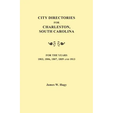 City Directories for Charleston, South Carolina, for the Years 1803, 1806, 1807, 1809 and 1813
