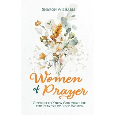 Women of Prayer: Getting to Know God Through the Prayers of Bible Women