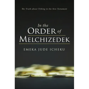 In the Order of Melchizedek: The Truth about Tithing in the New Testament