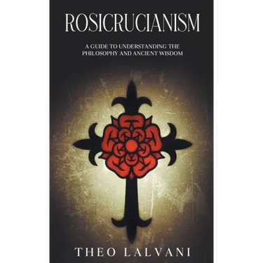 Rosicrucianism: A Guide to Understanding the Philosophy and Ancient Wisdom