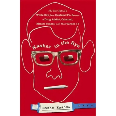 Kasher in the Rye: The True Tale of a White Boy from Oakland Who Became a Drug Addict, Criminal, Mental Patient, and Then Turned 16