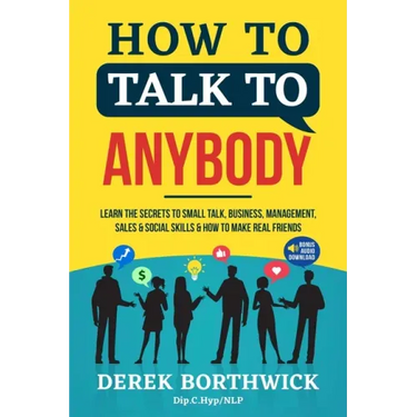 How to Talk to Anybody - Learn The Secrets To Small Talk, Business, Management, Sales & Social Skills & How to Make Real Friends (Communication Skills