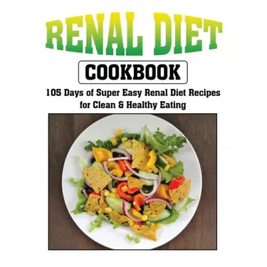 Renal Diet Cookbook: 105 Days of Super Easy Renal Diet Recipes for Clean and Healthy Eating