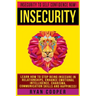 Insecurity: Insecurity To Self Confidence NOW! Learn How To Stop Being Insecure In Relationships, Enhance Emotional Intelligence,