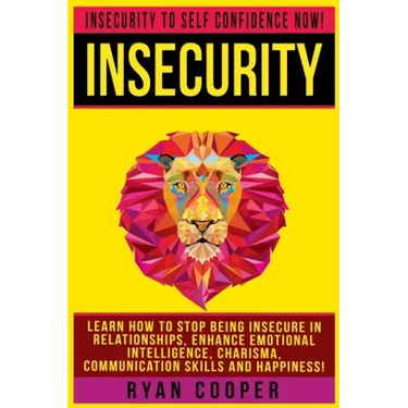 Insecurity: Insecurity To Self Confidence NOW! Learn How To Stop Being Insecure In Relationships, Enhance Emotional Intelligence,
