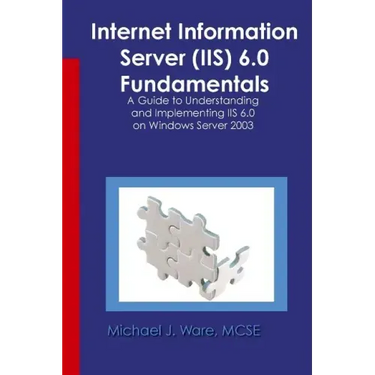 Internet Information Server (IIS) 6.0 Fundamentals: A Guide to Understanding and Implementing IIS 6.0 on Windows