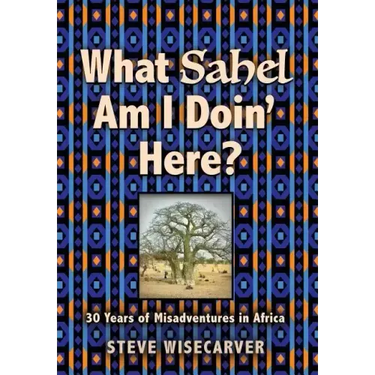 What Sahel Am I Doin' Here?: 30 Years of Misadventures in Africa