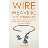 Wire Weaving for Beginners: Make Your First Wire Jewelry Project and Learn Wire Weaving Skills