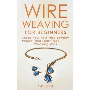 Wire Weaving for Beginners: Make Your First Wire Jewelry Project and Learn Wire Weaving Skills
