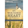 My Wounded Heart: Responding Positively to Hurt in Order to Return to Wholeness