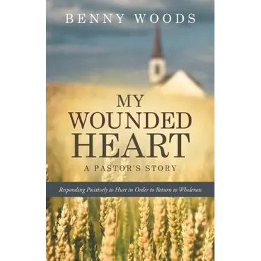My Wounded Heart: Responding Positively to Hurt in Order to Return to Wholeness