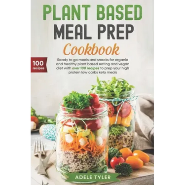 Plant Based Meal Prep Cookbook: Ready To Go Meals And Snacks For Organic And Healthy Plant Based Eating And Vegan Diet With Over 100 Recipes To Prep Y