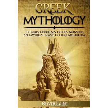 Greek Mythology: The Gods, Goddesses, Heroes, Monsters, and Mythical Beasts of Greek Mythology