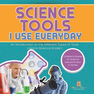 Science Tools I Use Everyday: An Introduction to the Different Types of Tools Used in Science Grade 1 Children's Books on Science, Nature & How It Wor