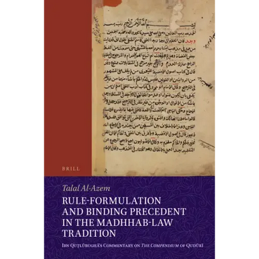 Rule-Formulation and Binding Precedent in the Madhhab-Law Tradition: Ibn Quṭlūbughā's Commentary on the Compendium of Qudūrī
