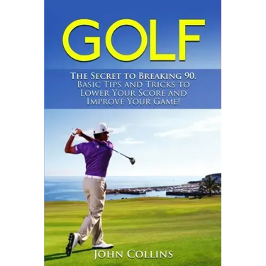 Golf: The Secret to Breaking 90: Basic Tips and Tricks to Lower Your Score and Improve Your Game!
