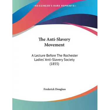 The Anti-Slavery Movement: A Lecture Before The Rochester Ladies' Anti-Slavery Society (1855)