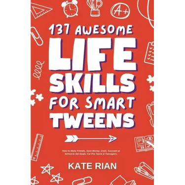 137 Awesome Life Skills for Smart Tweens How to Make Friends, Save Money, Cook, Succeed at School & Set Goals - For Pre Teens & Teenagers