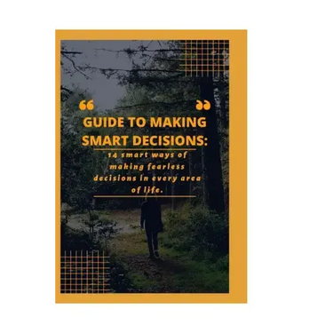 Guide to Making Smart Decisions: 14 Smart Ways of making fearless decisions in every areas of life