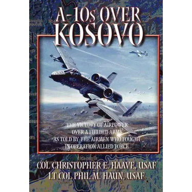 A-10s Over Kosovo: The Victory of Airpower over a Fielded Army as Told by Airmen Who Fought in Operation Allied Force