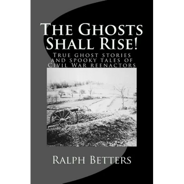 The Ghosts Shall Rise!: True ghost stories and spooky tales of Civil War reenactors