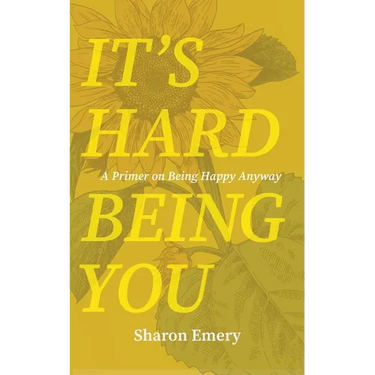 It's Hard Being You: A Primer on Being Happy Anyway