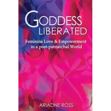 Goddess Liberated: Feminine Love & Empowerment in a post-patriarchal World