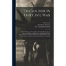 The Soldier in Our Civil War: a Pictorial History of the Conflict, 1861-1865, Illustrating the Valor of the Soldier as Displayed on the Battle-field