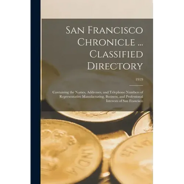 San Francisco Chronicle ... Classified Directory: Containing the Names, Addresses, and Telephone Numbers of Representative Manufacturing, Business, an