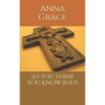 So You Think You Know Jesus