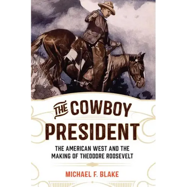 The Cowboy President: The American West and the Making of Theodore Roosevelt