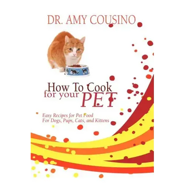 How to Cook for Your Pet: Easy Recipes for Pet Food for Dogs, Pups, Cats, and Kittens