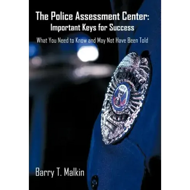 The Police Assessment Center: Important Keys for Success: What You Need to Know and May Not Have Been Told
